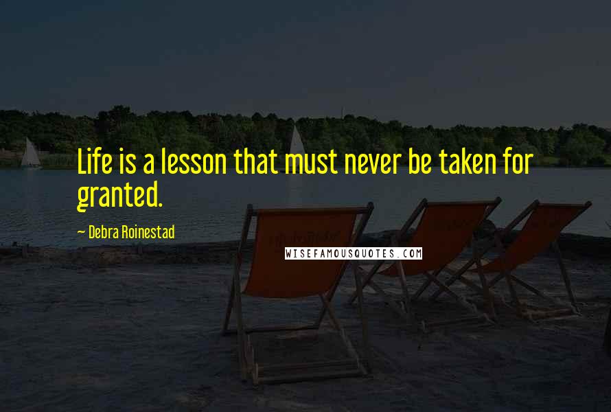 Debra Roinestad Quotes: Life is a lesson that must never be taken for granted.