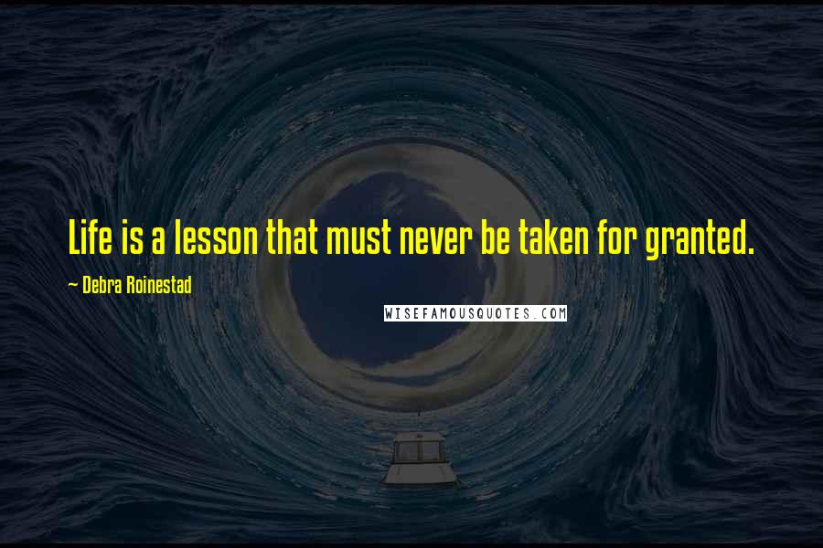 Debra Roinestad Quotes: Life is a lesson that must never be taken for granted.