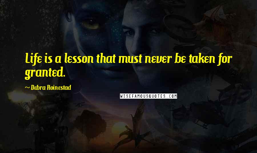 Debra Roinestad Quotes: Life is a lesson that must never be taken for granted.