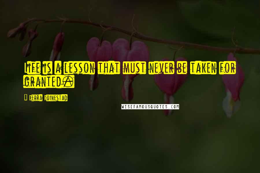 Debra Roinestad Quotes: Life is a lesson that must never be taken for granted.