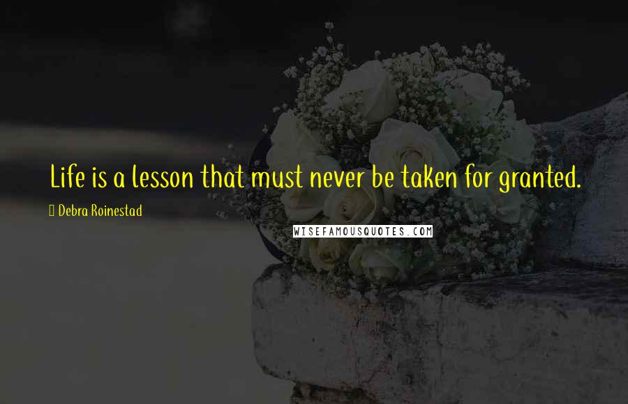 Debra Roinestad Quotes: Life is a lesson that must never be taken for granted.
