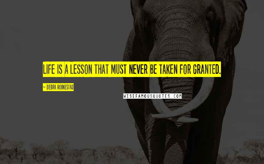 Debra Roinestad Quotes: Life is a lesson that must never be taken for granted.