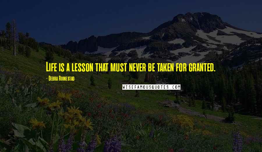 Debra Roinestad Quotes: Life is a lesson that must never be taken for granted.