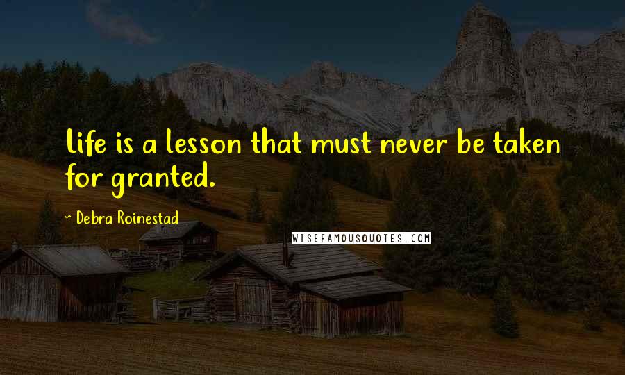 Debra Roinestad Quotes: Life is a lesson that must never be taken for granted.