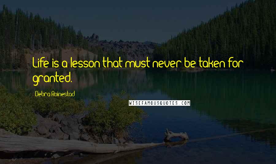 Debra Roinestad Quotes: Life is a lesson that must never be taken for granted.