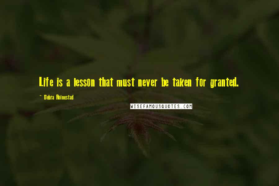 Debra Roinestad Quotes: Life is a lesson that must never be taken for granted.