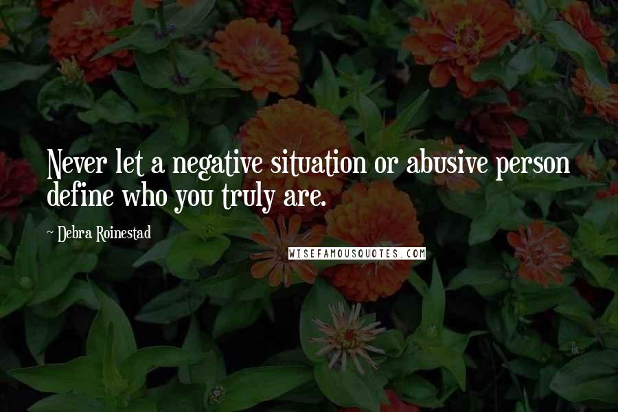 Debra Roinestad Quotes: Never let a negative situation or abusive person define who you truly are.