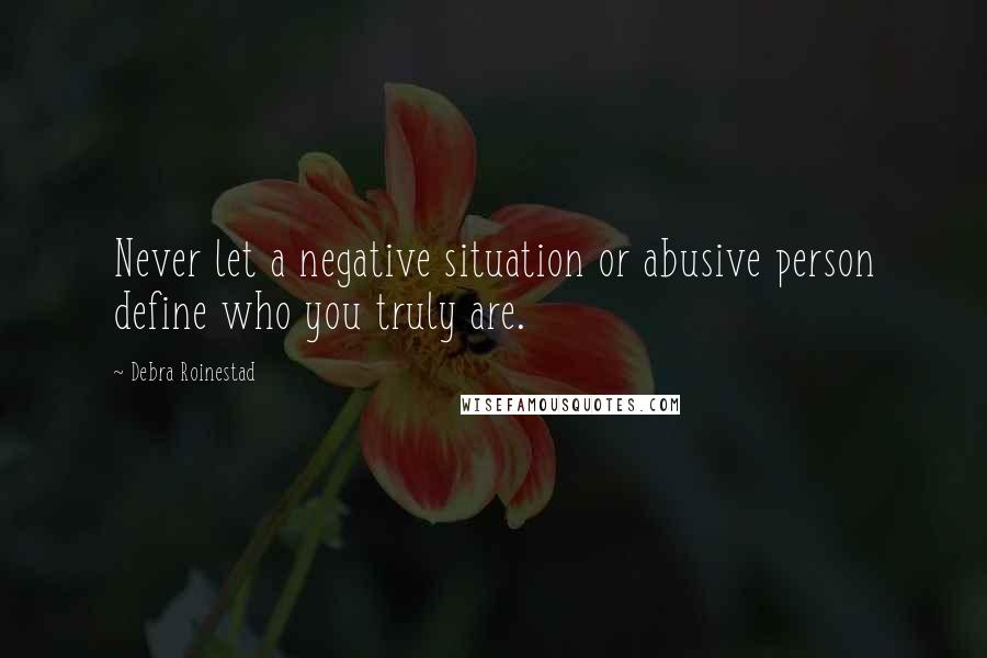 Debra Roinestad Quotes: Never let a negative situation or abusive person define who you truly are.