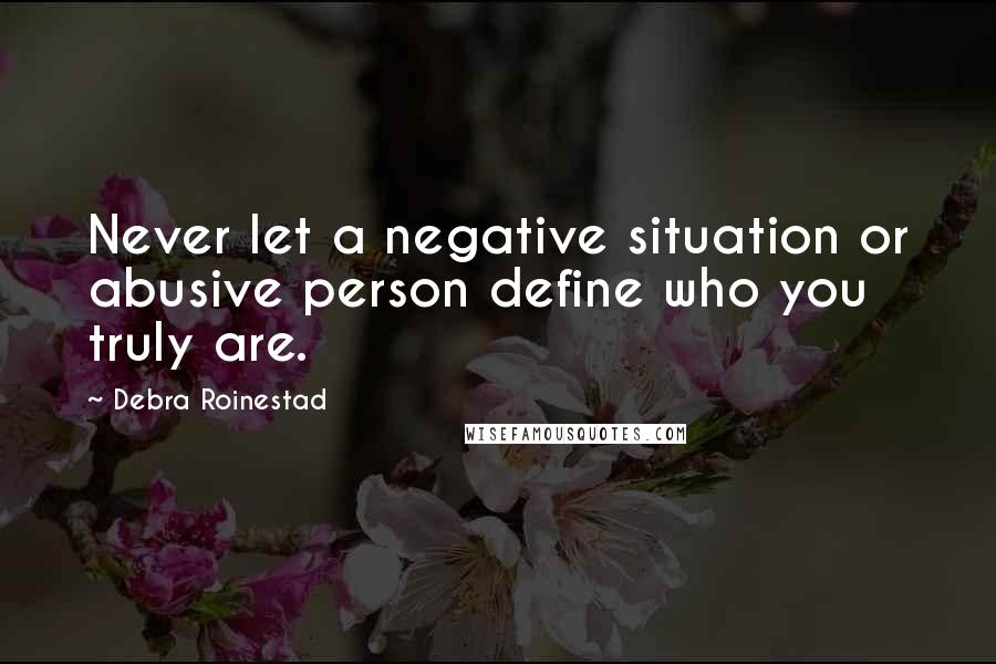 Debra Roinestad Quotes: Never let a negative situation or abusive person define who you truly are.