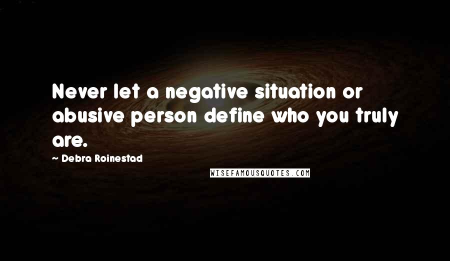 Debra Roinestad Quotes: Never let a negative situation or abusive person define who you truly are.