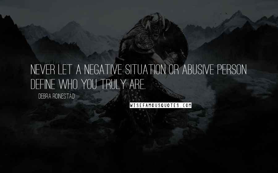 Debra Roinestad Quotes: Never let a negative situation or abusive person define who you truly are.