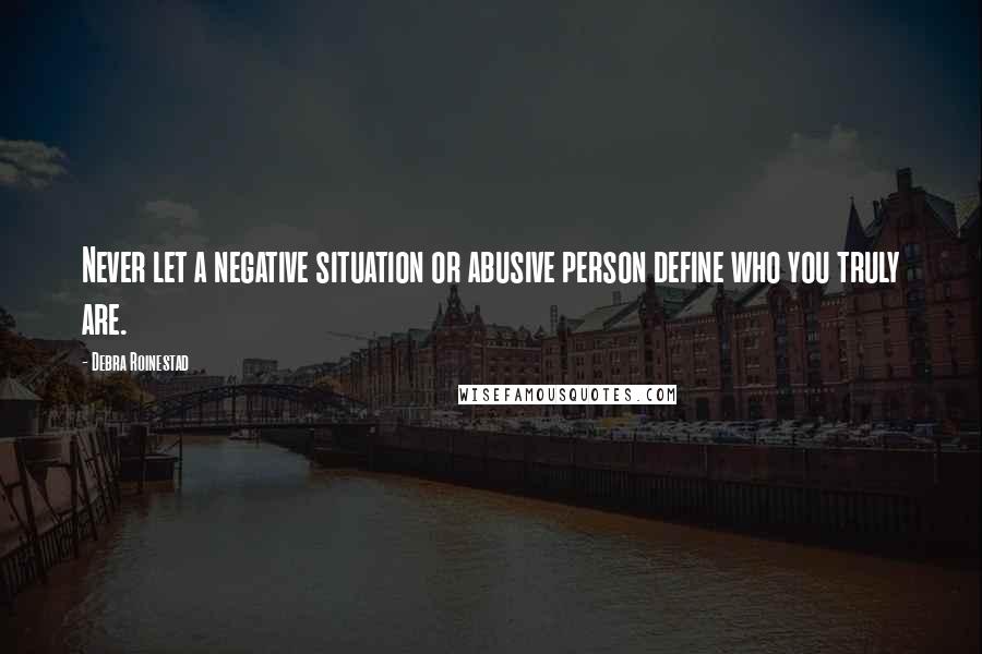 Debra Roinestad Quotes: Never let a negative situation or abusive person define who you truly are.