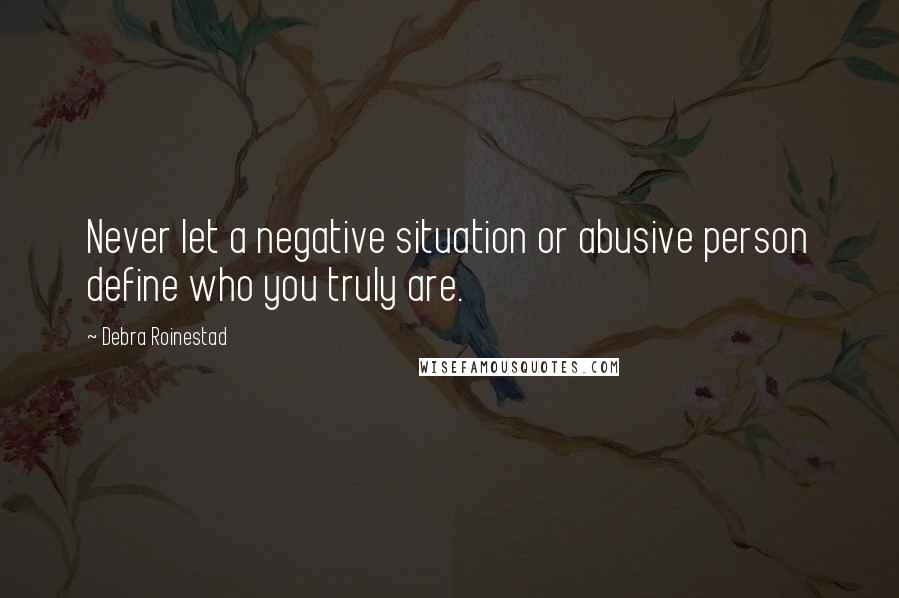 Debra Roinestad Quotes: Never let a negative situation or abusive person define who you truly are.