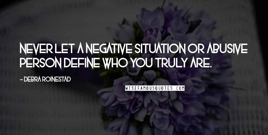 Debra Roinestad Quotes: Never let a negative situation or abusive person define who you truly are.