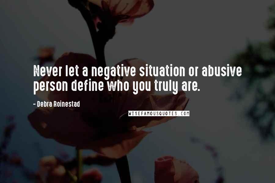 Debra Roinestad Quotes: Never let a negative situation or abusive person define who you truly are.