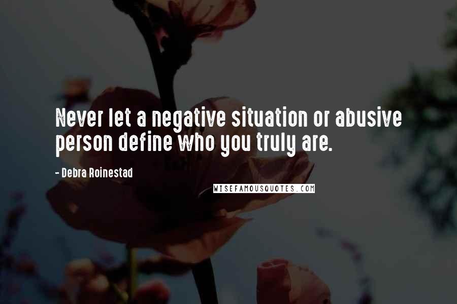 Debra Roinestad Quotes: Never let a negative situation or abusive person define who you truly are.