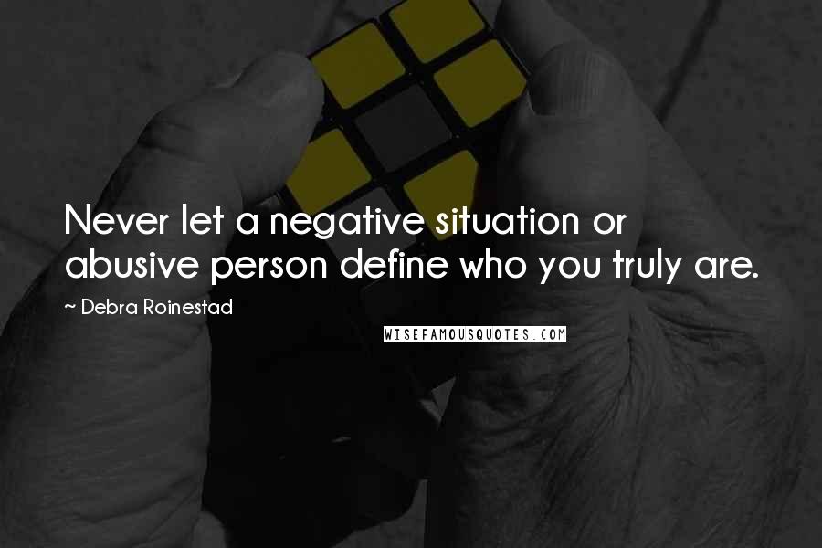 Debra Roinestad Quotes: Never let a negative situation or abusive person define who you truly are.