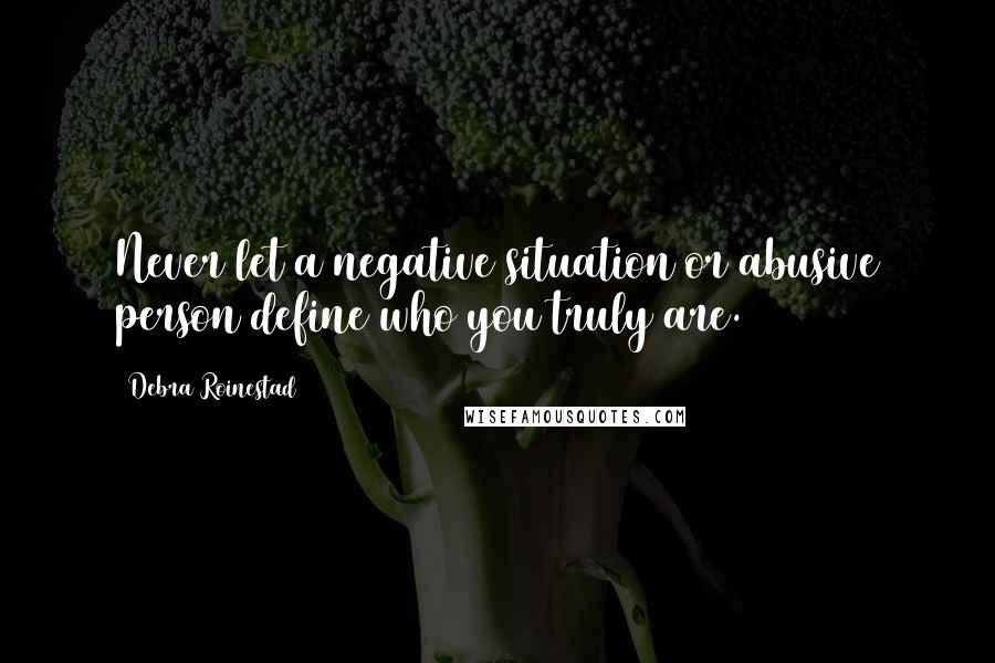 Debra Roinestad Quotes: Never let a negative situation or abusive person define who you truly are.