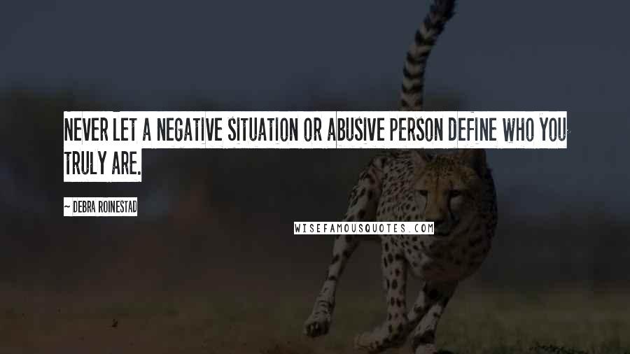 Debra Roinestad Quotes: Never let a negative situation or abusive person define who you truly are.