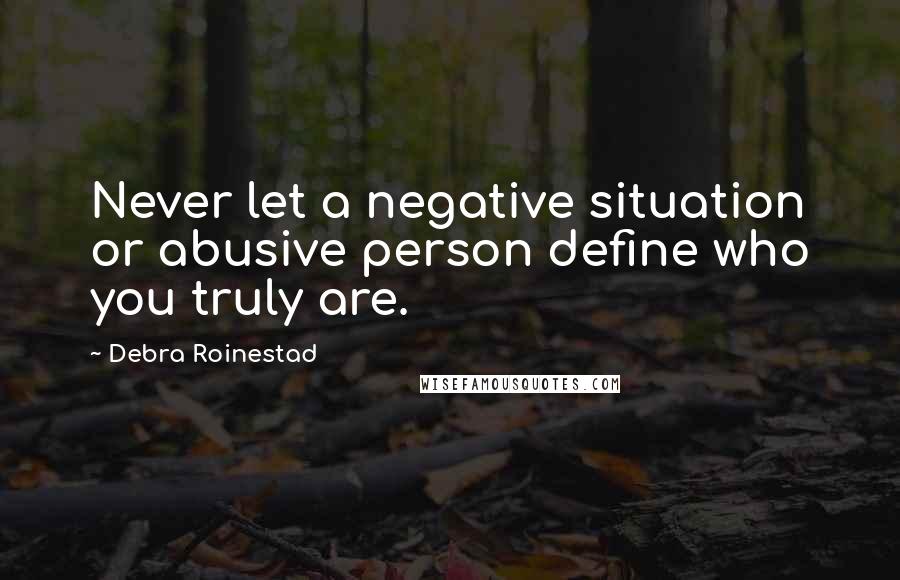 Debra Roinestad Quotes: Never let a negative situation or abusive person define who you truly are.