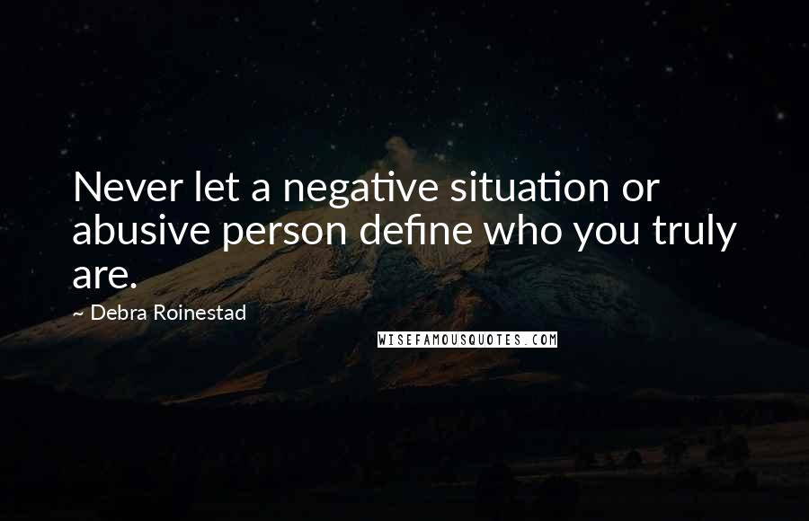 Debra Roinestad Quotes: Never let a negative situation or abusive person define who you truly are.