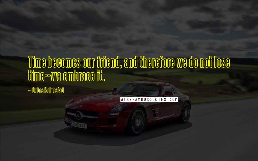 Debra Roinestad Quotes: Time becomes our friend, and therefore we do not lose time--we embrace it.