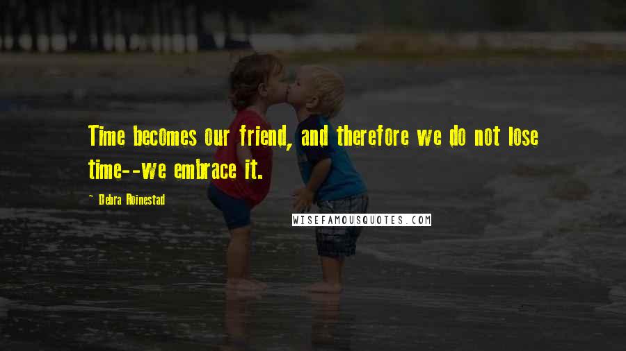 Debra Roinestad Quotes: Time becomes our friend, and therefore we do not lose time--we embrace it.