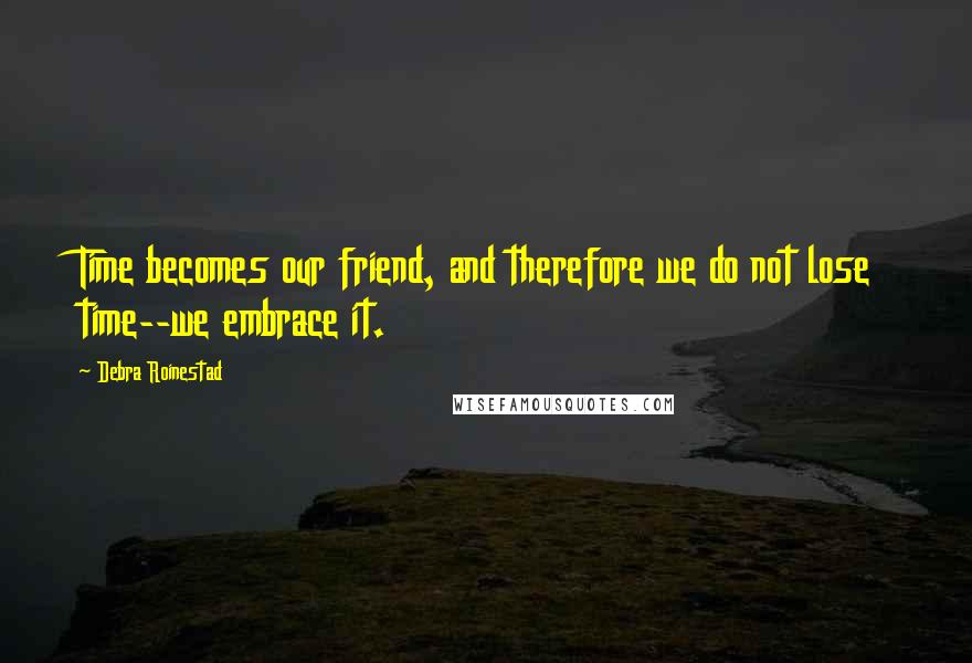 Debra Roinestad Quotes: Time becomes our friend, and therefore we do not lose time--we embrace it.