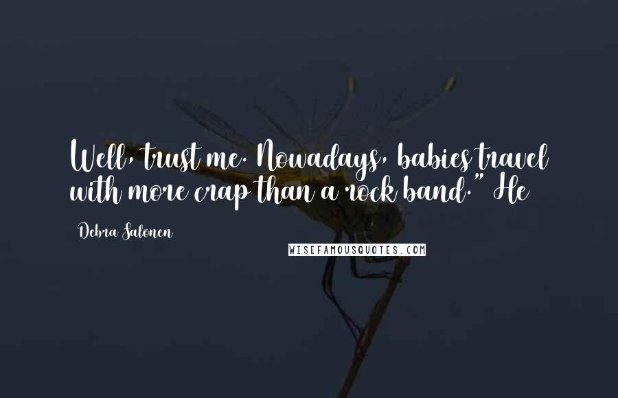 Debra Salonen Quotes: Well, trust me. Nowadays, babies travel with more crap than a rock band." He