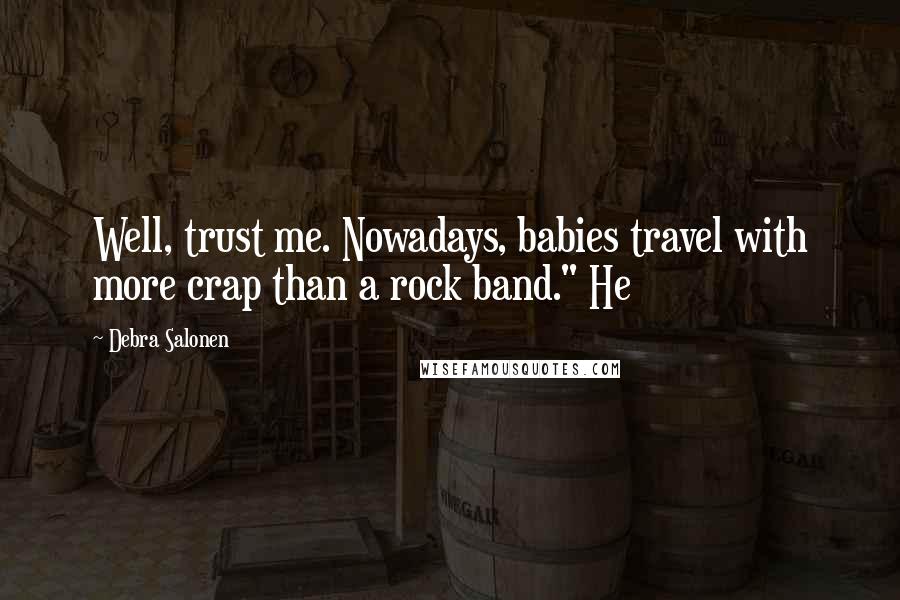 Debra Salonen Quotes: Well, trust me. Nowadays, babies travel with more crap than a rock band." He