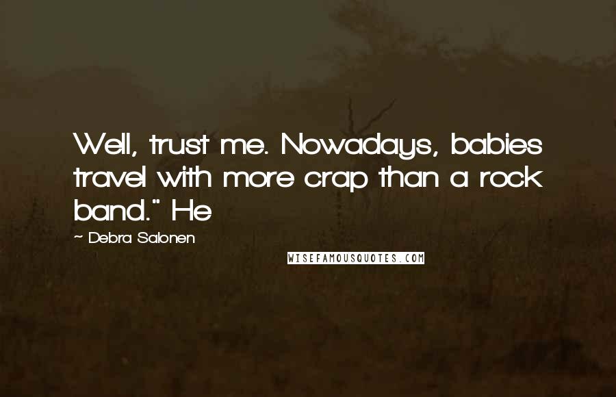 Debra Salonen Quotes: Well, trust me. Nowadays, babies travel with more crap than a rock band." He