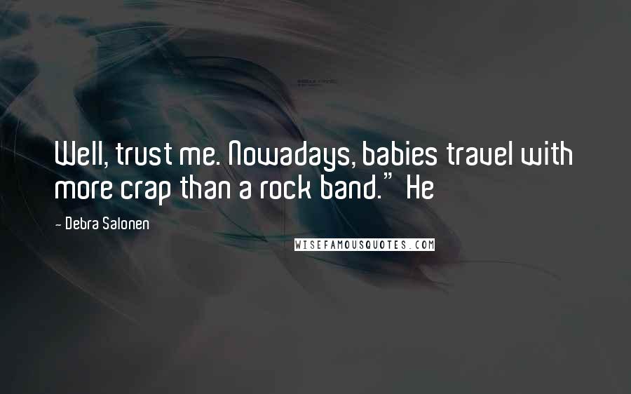 Debra Salonen Quotes: Well, trust me. Nowadays, babies travel with more crap than a rock band." He