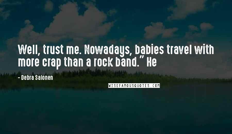 Debra Salonen Quotes: Well, trust me. Nowadays, babies travel with more crap than a rock band." He
