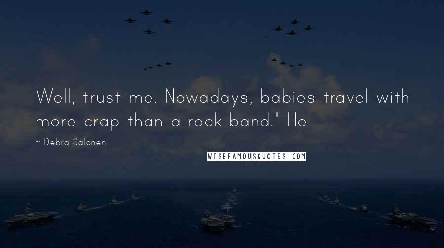 Debra Salonen Quotes: Well, trust me. Nowadays, babies travel with more crap than a rock band." He