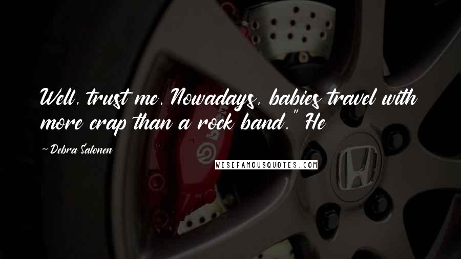 Debra Salonen Quotes: Well, trust me. Nowadays, babies travel with more crap than a rock band." He