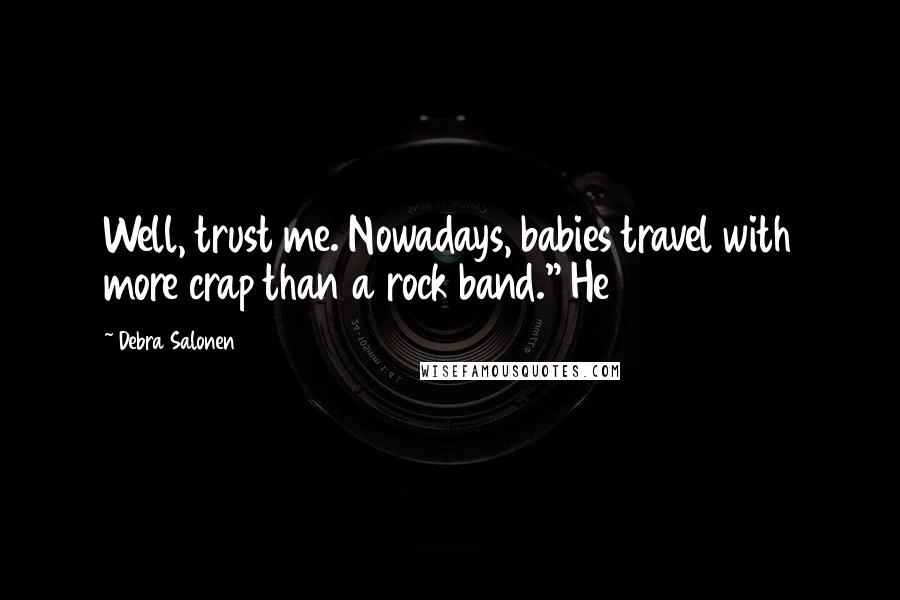 Debra Salonen Quotes: Well, trust me. Nowadays, babies travel with more crap than a rock band." He