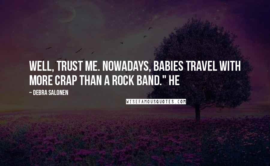 Debra Salonen Quotes: Well, trust me. Nowadays, babies travel with more crap than a rock band." He