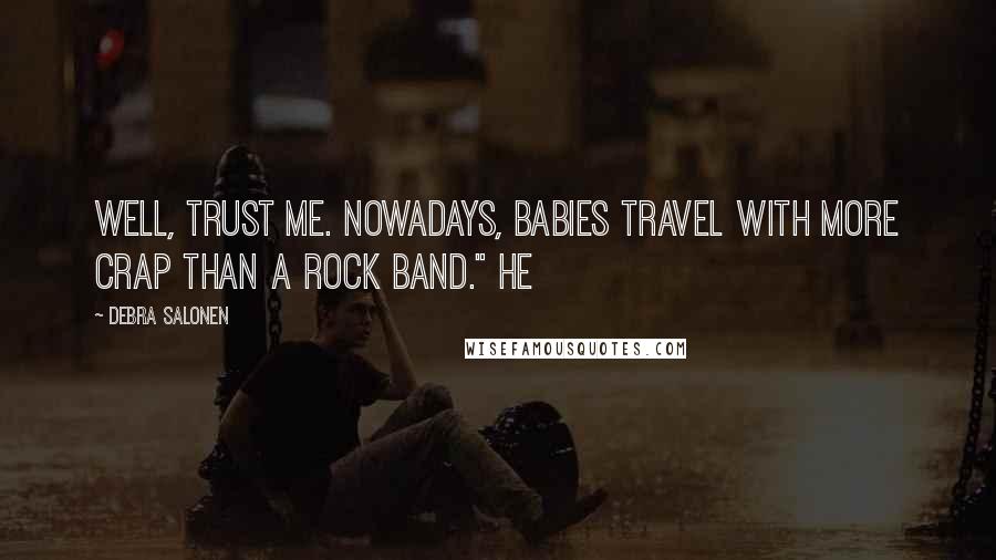 Debra Salonen Quotes: Well, trust me. Nowadays, babies travel with more crap than a rock band." He