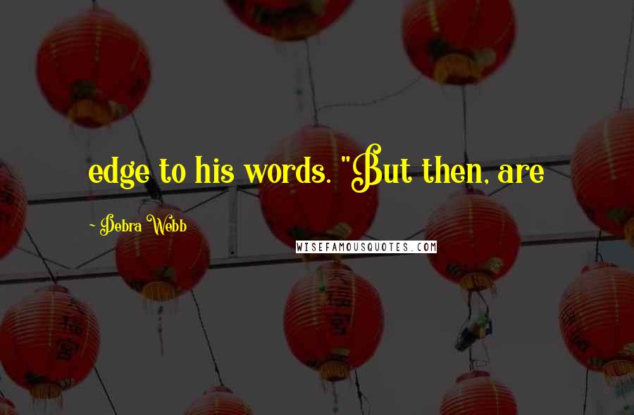 Debra Webb Quotes: edge to his words. "But then, are