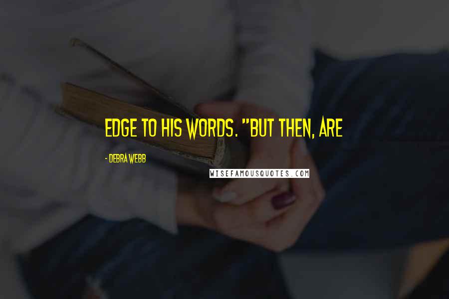 Debra Webb Quotes: edge to his words. "But then, are