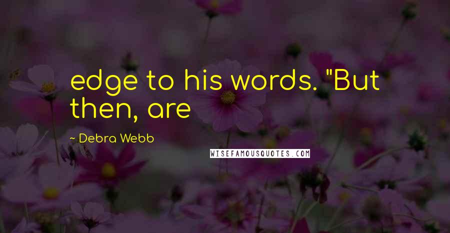 Debra Webb Quotes: edge to his words. "But then, are