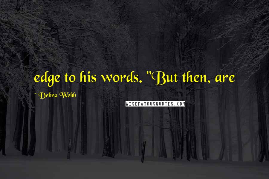 Debra Webb Quotes: edge to his words. "But then, are