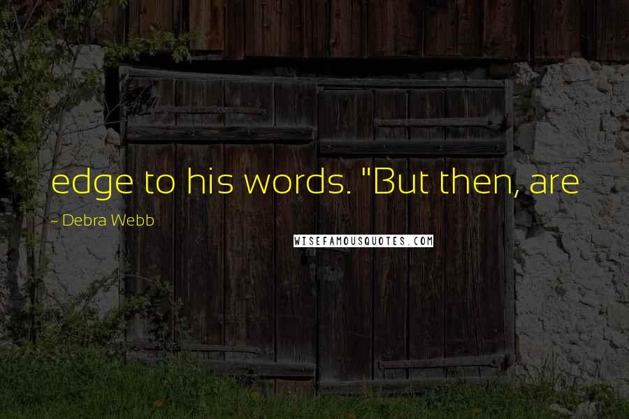 Debra Webb Quotes: edge to his words. "But then, are