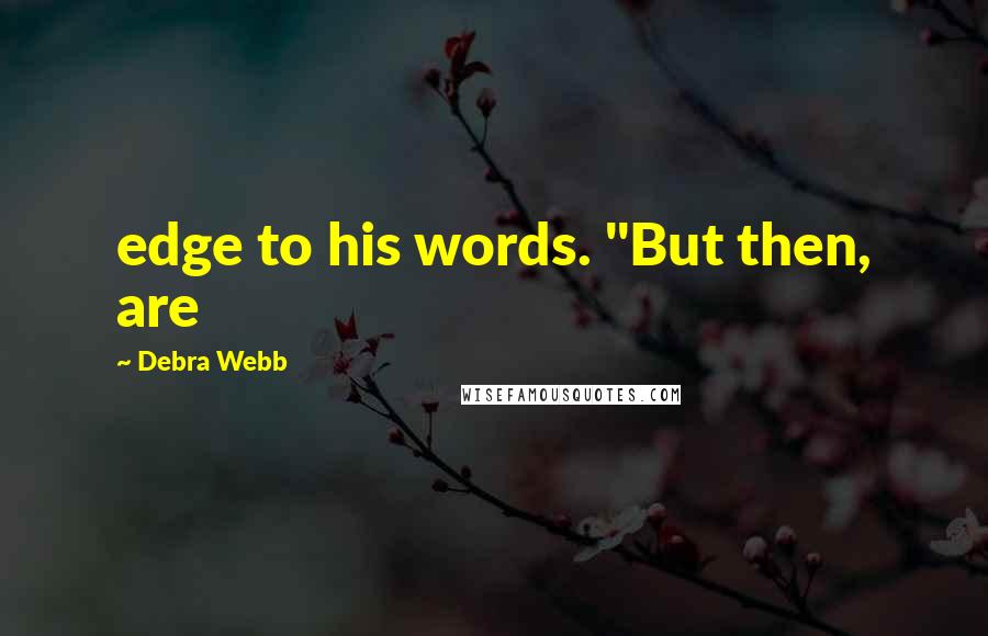 Debra Webb Quotes: edge to his words. "But then, are