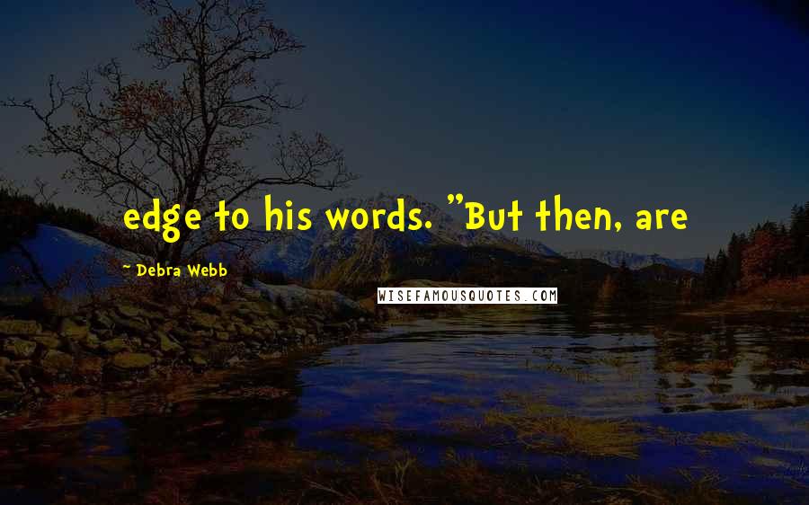 Debra Webb Quotes: edge to his words. "But then, are