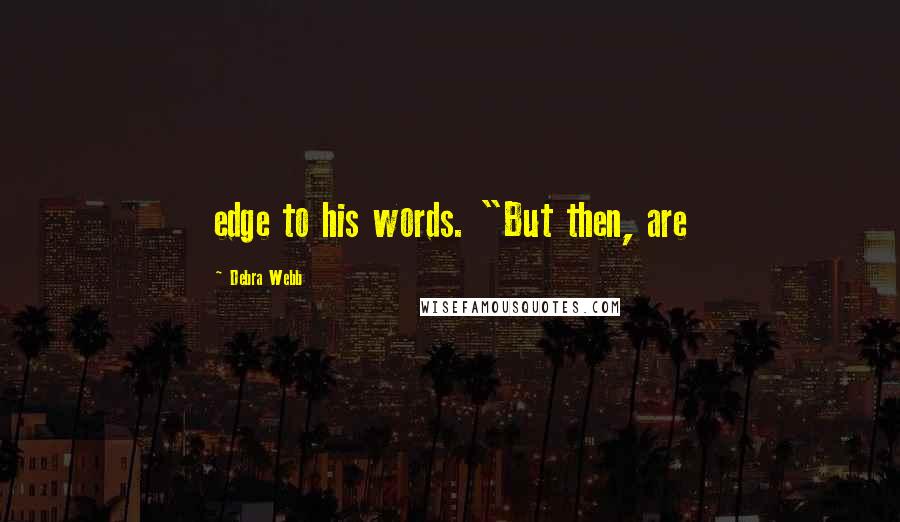 Debra Webb Quotes: edge to his words. "But then, are