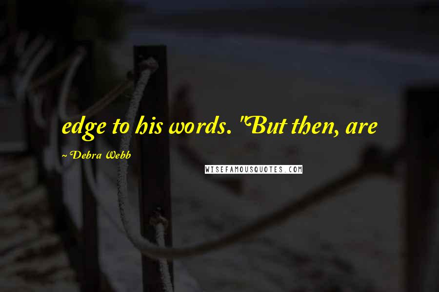 Debra Webb Quotes: edge to his words. "But then, are