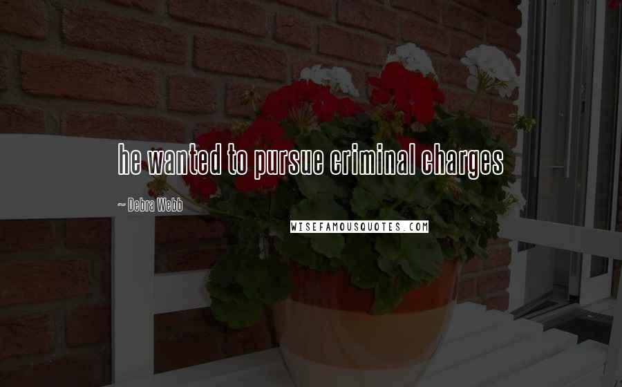 Debra Webb Quotes: he wanted to pursue criminal charges