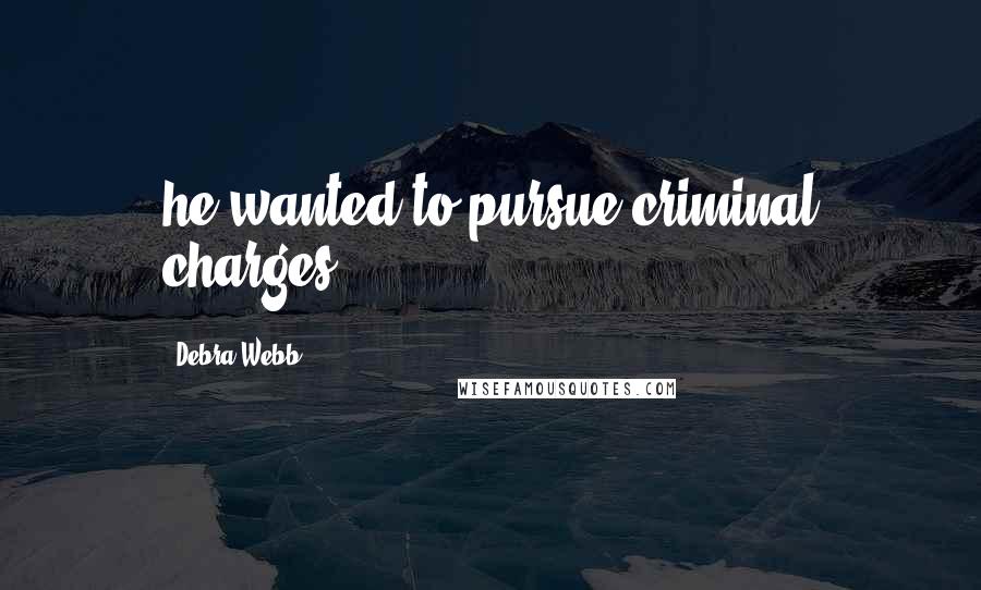 Debra Webb Quotes: he wanted to pursue criminal charges