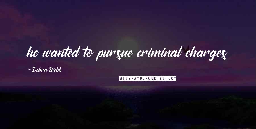 Debra Webb Quotes: he wanted to pursue criminal charges